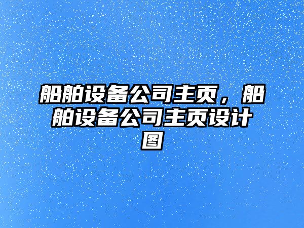 船舶設(shè)備公司主頁，船舶設(shè)備公司主頁設(shè)計(jì)圖