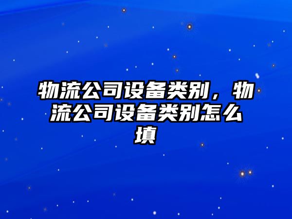 物流公司設(shè)備類別，物流公司設(shè)備類別怎么填