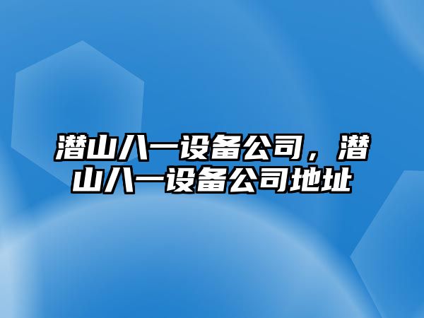 潛山八一設(shè)備公司，潛山八一設(shè)備公司地址