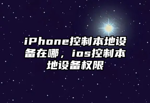 iPhone控制本地設(shè)備在哪，ios控制本地設(shè)備權(quán)限