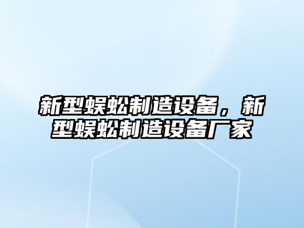 新型蜈蚣制造設備，新型蜈蚣制造設備廠家