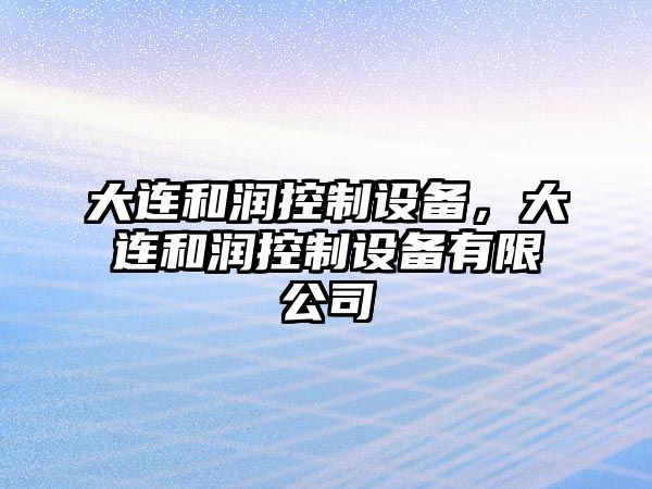 大連和潤控制設(shè)備，大連和潤控制設(shè)備有限公司