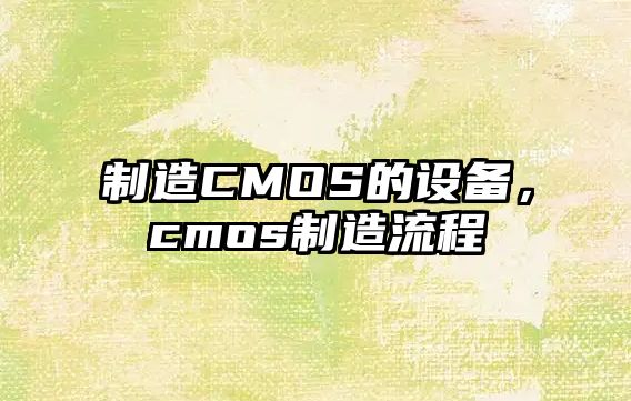 制造CMOS的設(shè)備，cmos制造流程