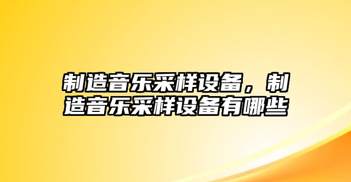 制造音樂采樣設備，制造音樂采樣設備有哪些