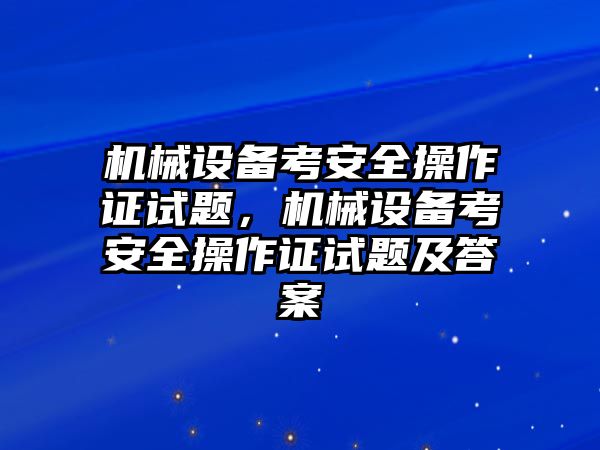 機械設(shè)備考安全操作證試題，機械設(shè)備考安全操作證試題及答案