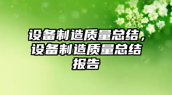 設備制造質(zhì)量總結，設備制造質(zhì)量總結報告