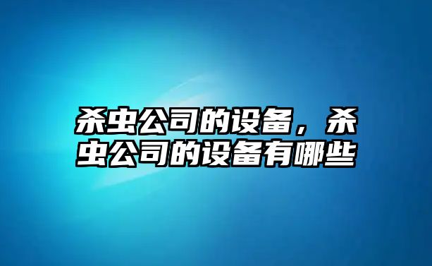 殺蟲公司的設(shè)備，殺蟲公司的設(shè)備有哪些