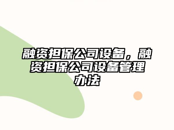 融資擔(dān)保公司設(shè)備，融資擔(dān)保公司設(shè)備管理辦法