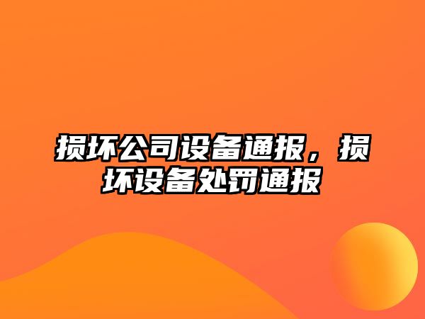 損壞公司設(shè)備通報，損壞設(shè)備處罰通報