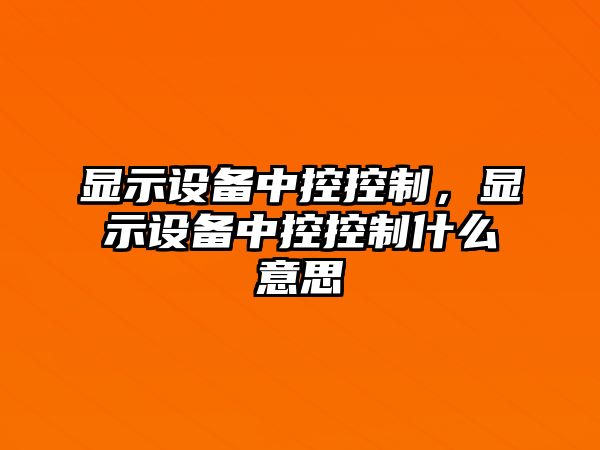 顯示設備中控控制，顯示設備中控控制什么意思