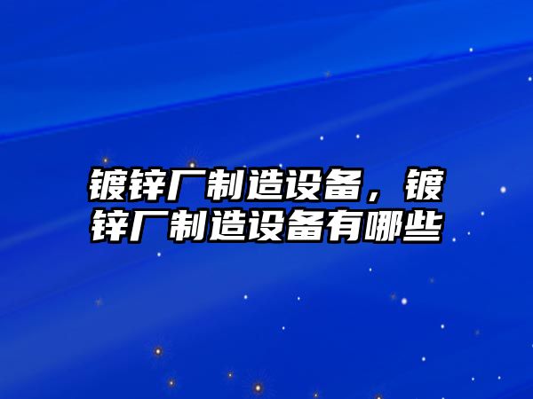 鍍鋅廠制造設(shè)備，鍍鋅廠制造設(shè)備有哪些