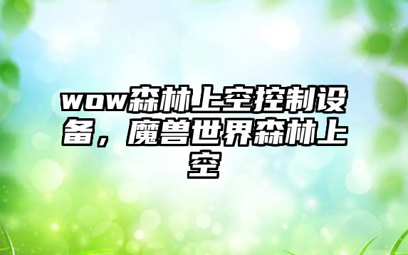 wow森林上空控制設(shè)備，魔獸世界森林上空