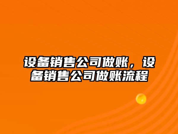 設(shè)備銷售公司做賬，設(shè)備銷售公司做賬流程