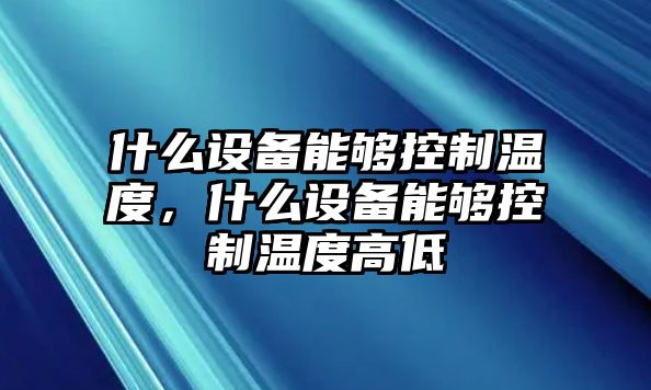 什么設(shè)備能夠控制溫度，什么設(shè)備能夠控制溫度高低