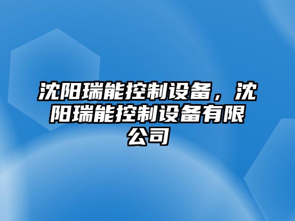 沈陽瑞能控制設備，沈陽瑞能控制設備有限公司