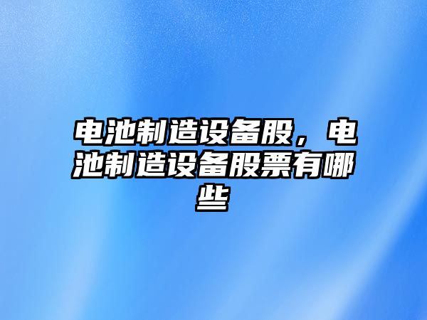 電池制造設(shè)備股，電池制造設(shè)備股票有哪些