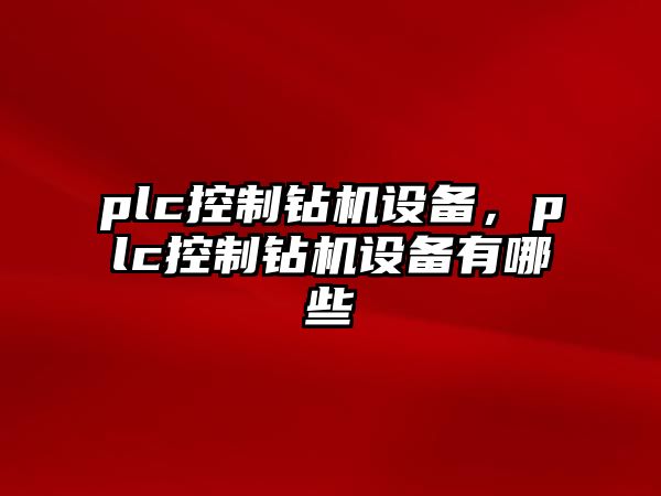 plc控制鉆機(jī)設(shè)備，plc控制鉆機(jī)設(shè)備有哪些