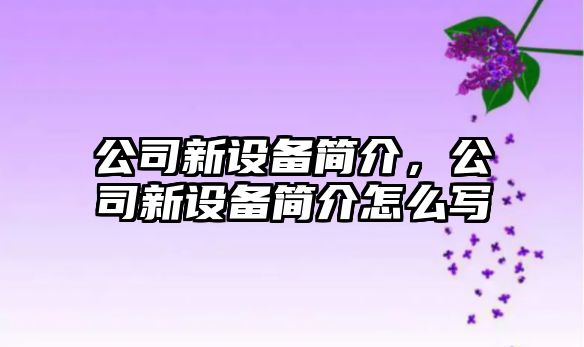 公司新設備簡介，公司新設備簡介怎么寫