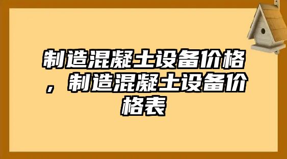 制造混凝土設(shè)備價(jià)格，制造混凝土設(shè)備價(jià)格表