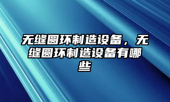 無縫圓環(huán)制造設(shè)備，無縫圓環(huán)制造設(shè)備有哪些