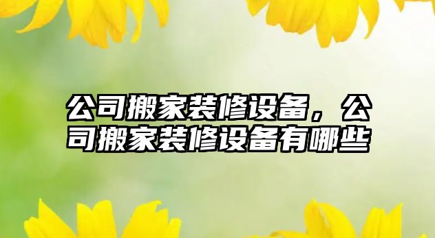 公司搬家裝修設備，公司搬家裝修設備有哪些