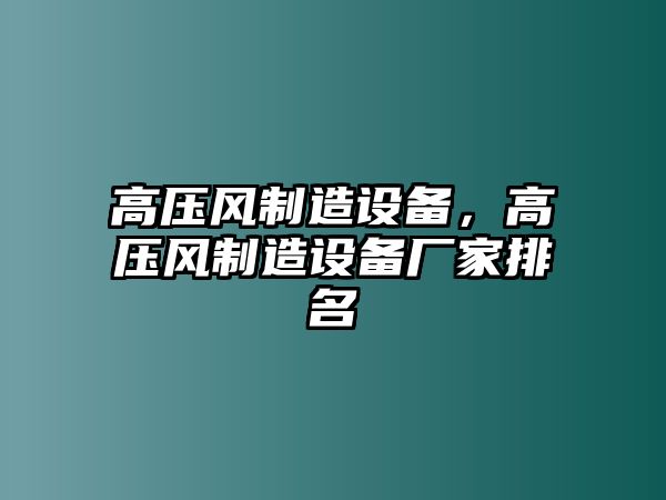 高壓風(fēng)制造設(shè)備，高壓風(fēng)制造設(shè)備廠家排名