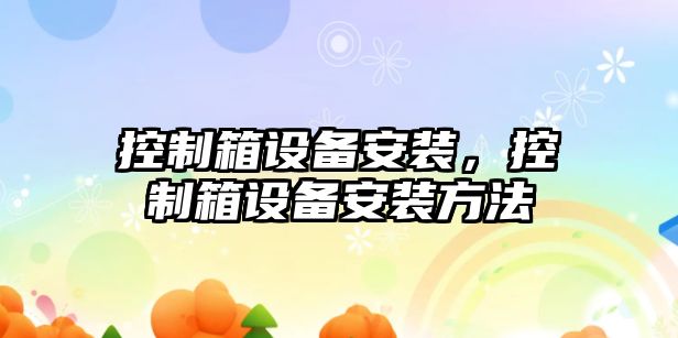 控制箱設(shè)備安裝，控制箱設(shè)備安裝方法