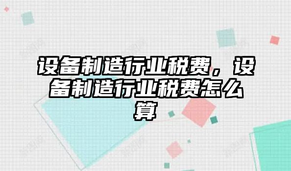 設(shè)備制造行業(yè)稅費，設(shè)備制造行業(yè)稅費怎么算