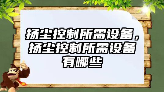 揚(yáng)塵控制所需設(shè)備，揚(yáng)塵控制所需設(shè)備有哪些