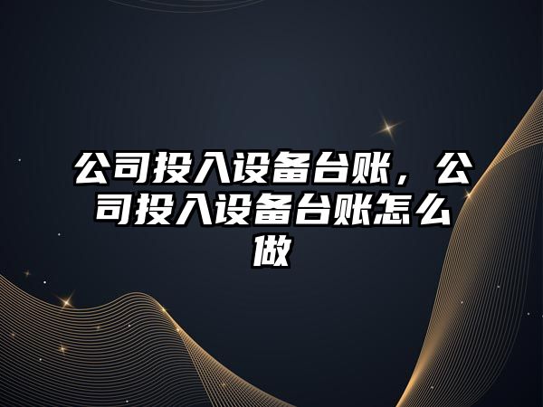 公司投入設(shè)備臺(tái)賬，公司投入設(shè)備臺(tái)賬怎么做