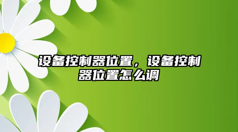 設(shè)備控制器位置，設(shè)備控制器位置怎么調(diào)