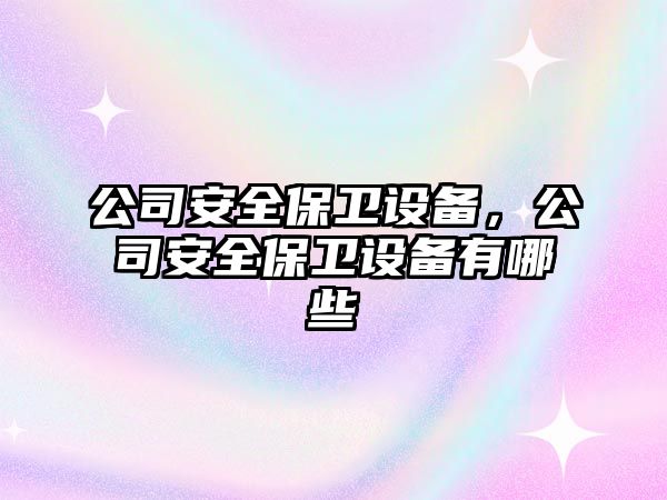 公司安全保衛(wèi)設備，公司安全保衛(wèi)設備有哪些