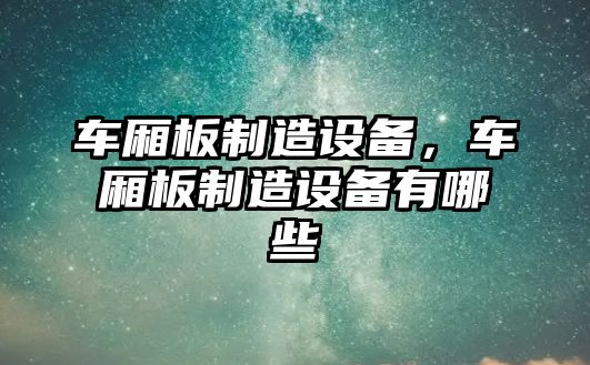 車廂板制造設(shè)備，車廂板制造設(shè)備有哪些