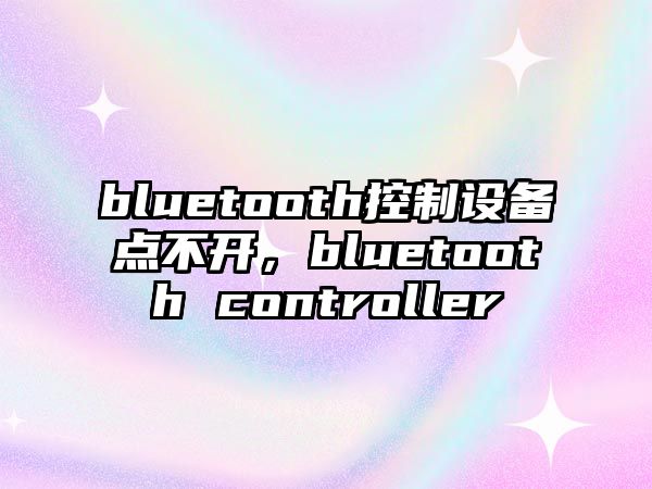 bluetooth控制設備點不開，bluetooth controller