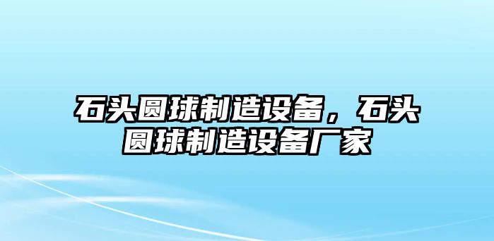 石頭圓球制造設(shè)備，石頭圓球制造設(shè)備廠家