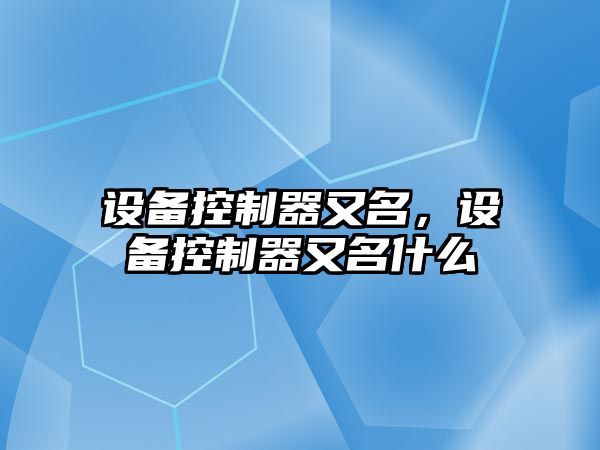 設(shè)備控制器又名，設(shè)備控制器又名什么