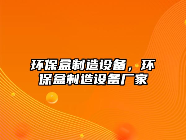 環(huán)保盒制造設(shè)備，環(huán)保盒制造設(shè)備廠家