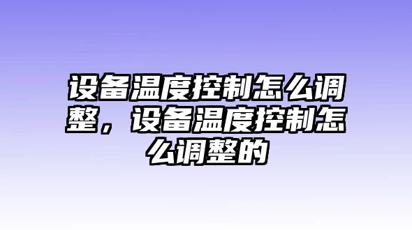 設(shè)備溫度控制怎么調(diào)整，設(shè)備溫度控制怎么調(diào)整的